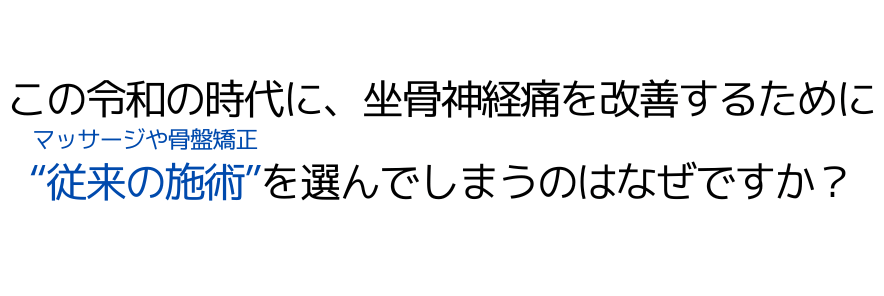 この令和の時代に、坐骨神経痛を改善するために “従来の施術”を選んでしまうのはなぜですか？